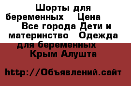 Шорты для беременных. › Цена ­ 250 - Все города Дети и материнство » Одежда для беременных   . Крым,Алушта